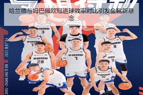 哈兰德与姆巴佩欧冠进球效率对比引发金靴新悬念