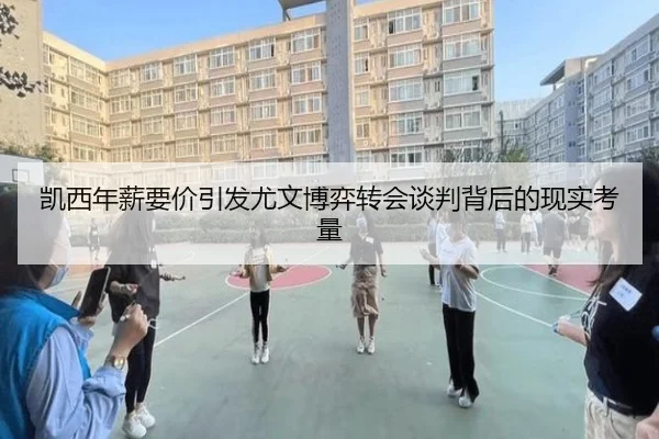 凯西年薪要价引发尤文博弈转会谈判背后的现实考量