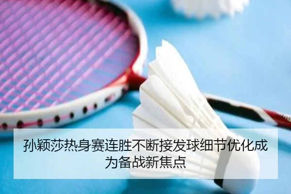 孙颖莎热身赛连胜不断接发球细节优化成为备战新焦点